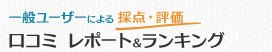 一般ユーザーよる採点・評価 口コミ レポート＆ランキング