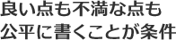 良い点も不満な点も公平に書くことが条件